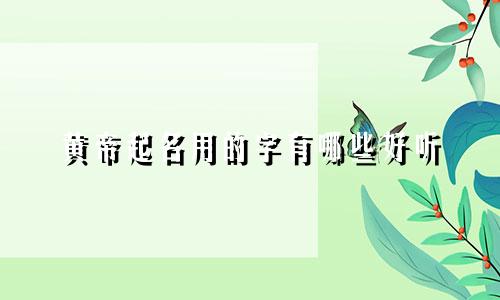 黄帝起名用的字有哪些好听