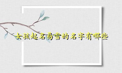 女孩起名易雪的名字有哪些