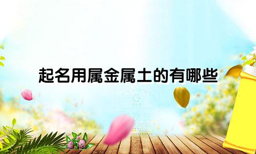 起名用属金属土的有哪些