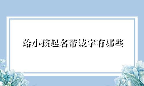 给小孩起名带诚字有哪些