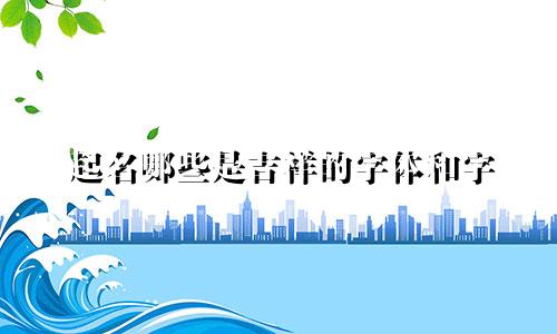 起名哪些是吉祥的字体和字