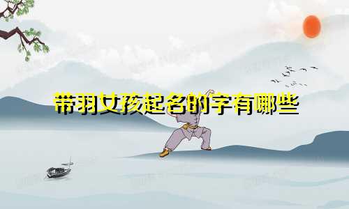 带羽女孩起名的字有哪些
