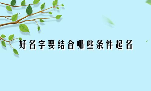 好名字要结合哪些条件起名