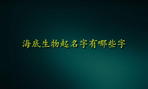 海底生物起名字有哪些字