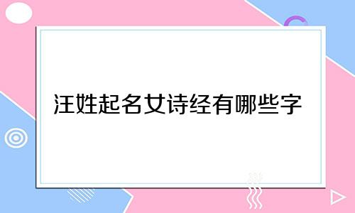 汪姓起名女诗经有哪些字