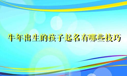 牛年出生的孩子起名有哪些技巧