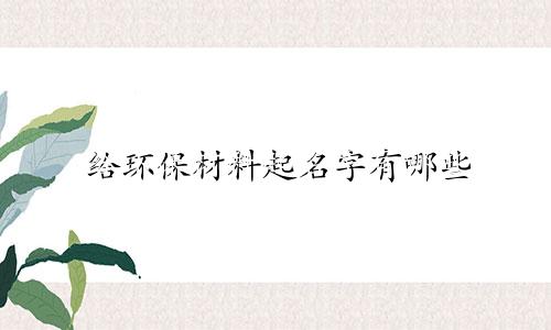 给环保材料起名字有哪些