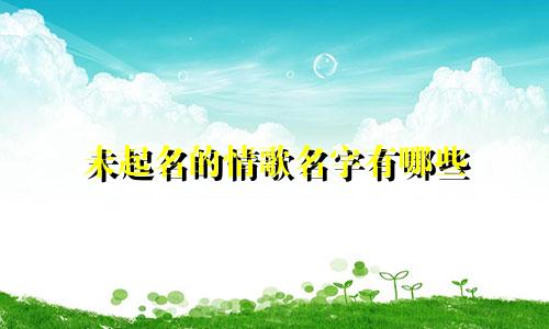 未起名的情歌名字有哪些