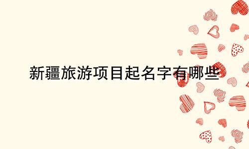 新疆旅游项目起名字有哪些