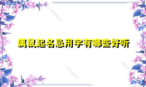 属鼠起名忌用字有哪些好听