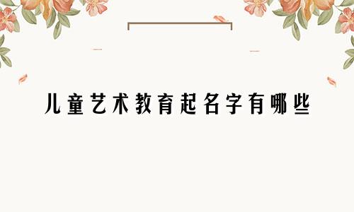儿童艺术教育起名字有哪些