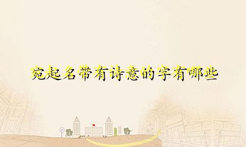 宛起名带有诗意的字有哪些