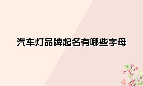 汽车灯品牌起名有哪些字母