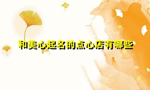 和美心起名的点心店有哪些