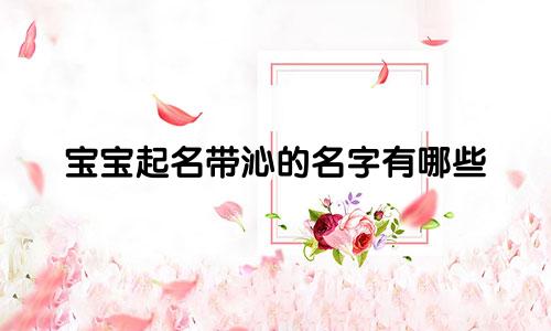 宝宝起名带沁的名字有哪些