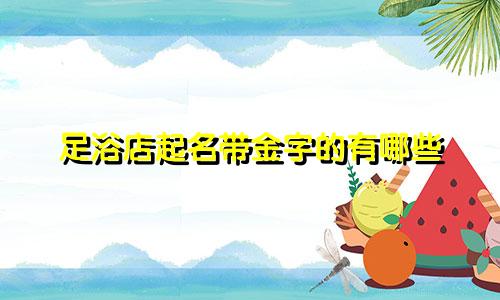 足浴店起名带金字的有哪些