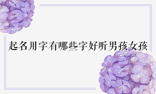 起名用字有哪些字好听男孩女孩