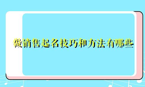 做销售起名技巧和方法有哪些