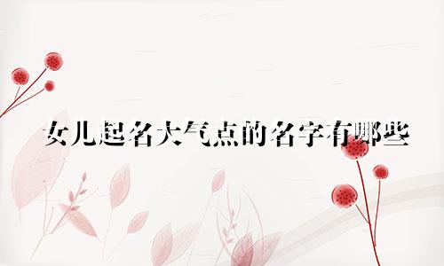 女儿起名大气点的名字有哪些