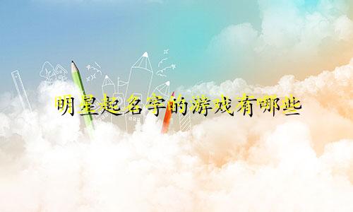 明星起名字的游戏有哪些