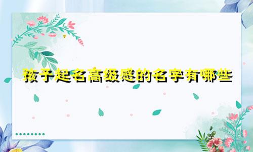 孩子起名高级感的名字有哪些