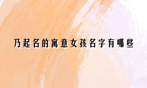 乃起名的寓意女孩名字有哪些
