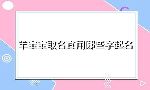 羊宝宝取名宜用哪些字起名