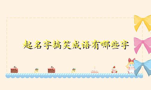 起名字搞笑成语有哪些字