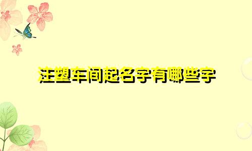 注塑车间起名字有哪些字