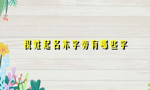 祝姓起名木字旁有哪些字
