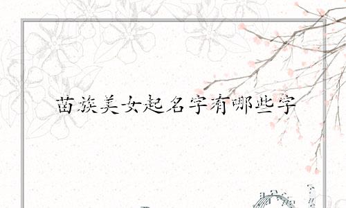 苗族美女起名字有哪些字