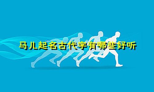 马儿起名古代字有哪些好听