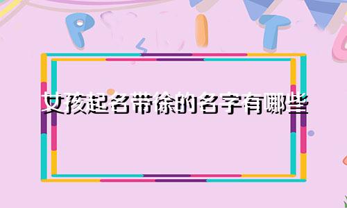女孩起名带徐的名字有哪些