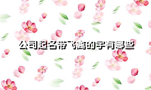 公司起名带飞禽的字有哪些