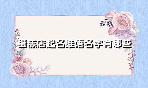 蛋糕店起名维语名字有哪些