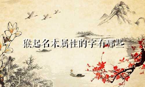 猴起名木属性的字有哪些