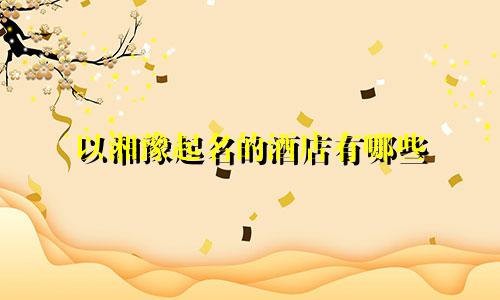 以湘豫起名的酒店有哪些
