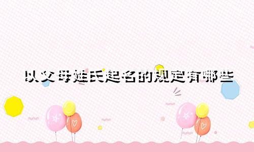 以父母姓氏起名的规定有哪些