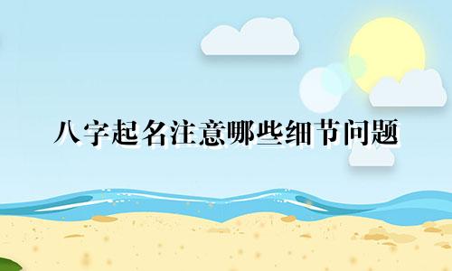 八字起名注意哪些细节问题