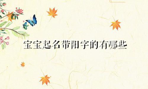 宝宝起名带阳字的有哪些