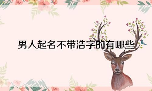 男人起名不带浩字的有哪些