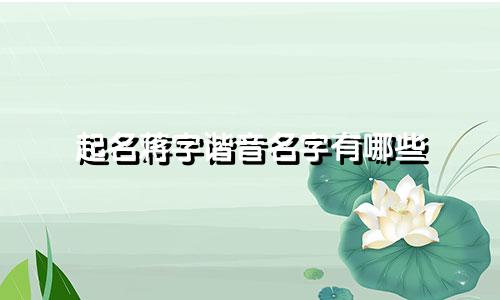 起名蒋字谐音名字有哪些