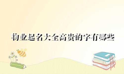 物业起名大全高贵的字有哪些