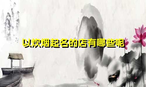以炊烟起名的店有哪些呢