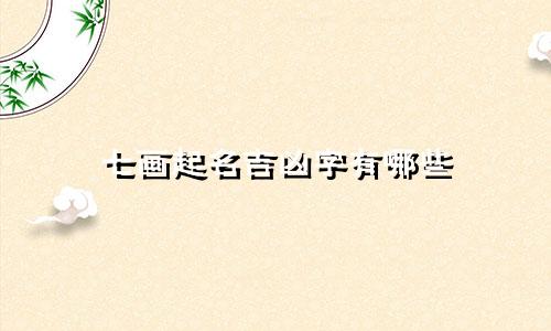 七画起名吉凶字有哪些