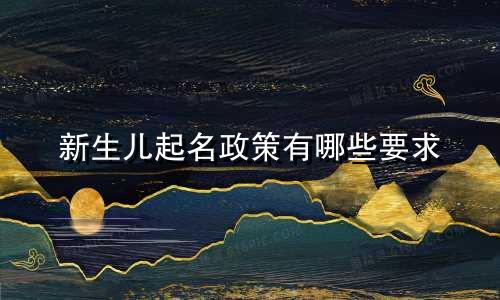 新生儿起名政策有哪些要求