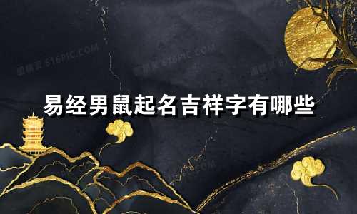 易经男鼠起名吉祥字有哪些