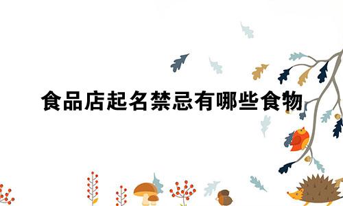 食品店起名禁忌有哪些食物