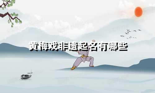 黄梅戏非遗起名有哪些