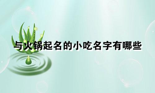与火锅起名的小吃名字有哪些